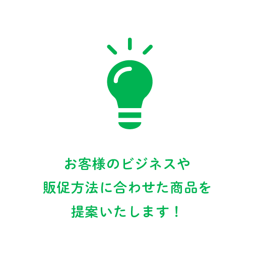 お客様のビジネスや販促方法に合わせた商品を提案したします！