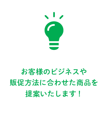 お客様のビジネスや販促方法に合わせた商品を提案したします！