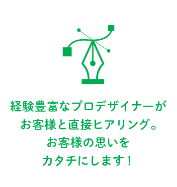 経験豊富なプロデザイナーがお客様と直接ヒアリング。お客様の思いをカタチにします！